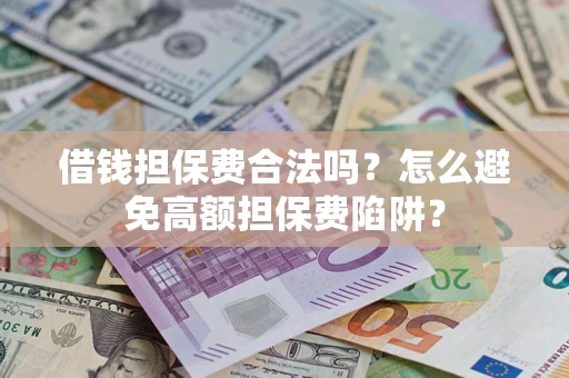 北京借钱担保费合法吗？怎么避免高额担保费陷阱？