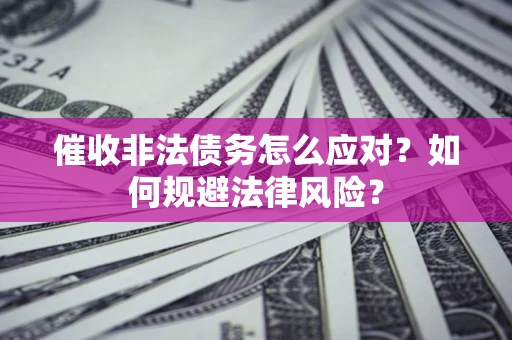 北京催收非法债务怎么应对？如何规避法律风险？