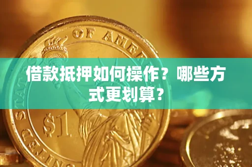 北京借款抵押如何操作？哪些方式更划算？