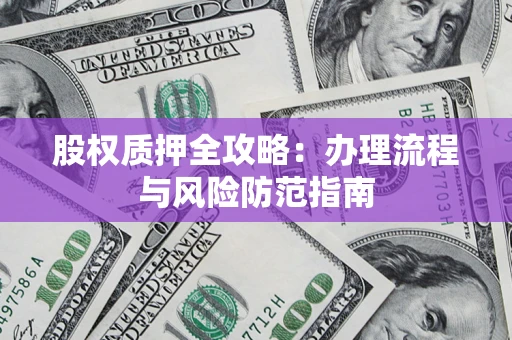 北京股权质押全攻略：办理流程与风险防范指南