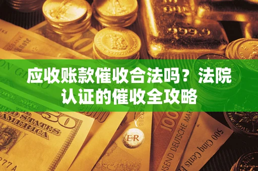 北京应收账款催收合法吗？法院认证的催收全攻略