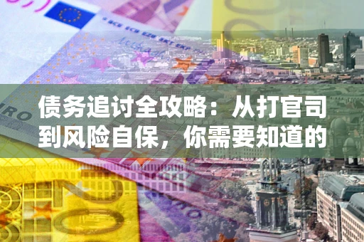 北京债务追讨全攻略：从打官司到风险自保，你需要知道的法律智慧