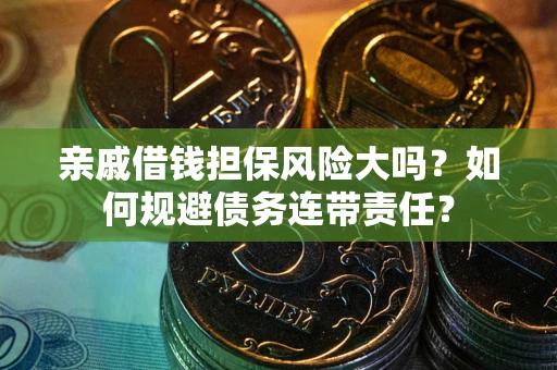 北京亲戚借钱担保风险大吗？如何规避债务连带责任？