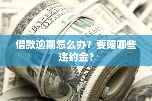 北京借款逾期怎么办？要赔哪些违约金？