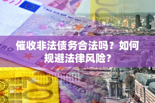 北京催收非法债务合法吗？如何规避法律风险？