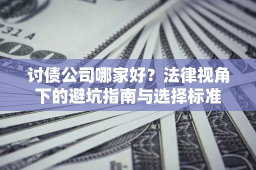 北京讨债公司哪家好？法律视角下的避坑指南与选择标准