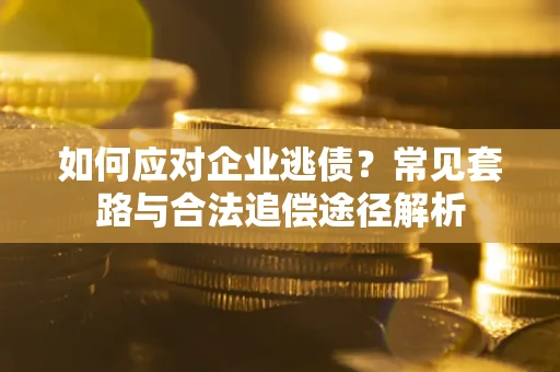 北京如何应对企业逃债？常见套路与合法追偿途径解析