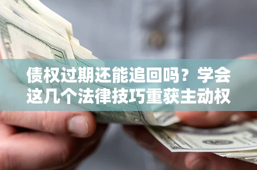 北京债权过期还能追回吗？学会这几个法律技巧重获主动权