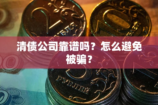 北京清债公司靠谱吗？怎么避免被骗？