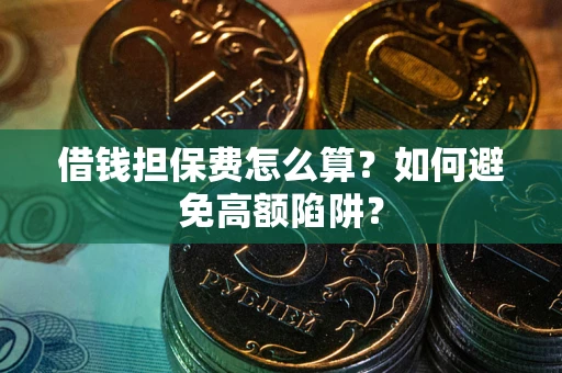北京借钱担保费怎么算？如何避免高额陷阱？