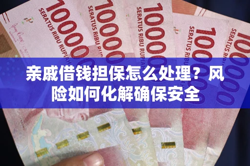 北京亲戚借钱担保怎么处理？风险如何化解确保安全