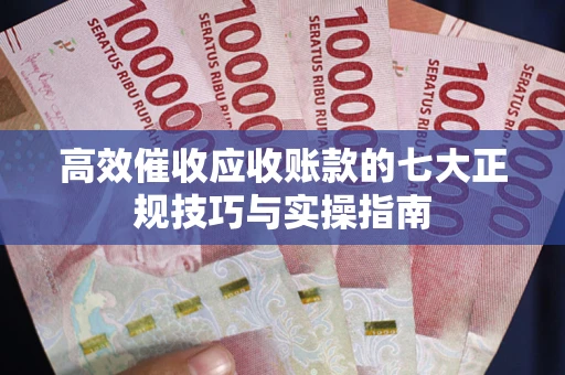 北京高效催收应收账款的七大正规技巧与实操指南