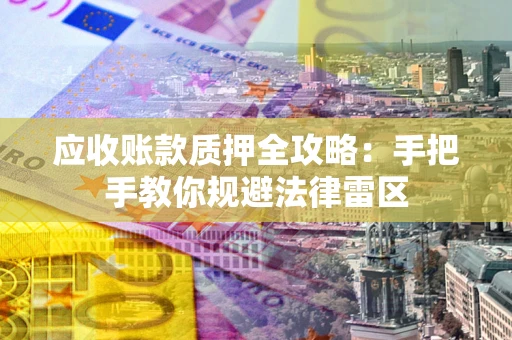 北京应收账款质押全攻略：手把手教你规避法律雷区
