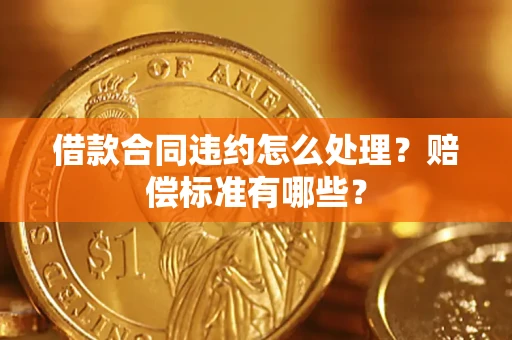 北京借款合同违约怎么处理？赔偿标准有哪些？