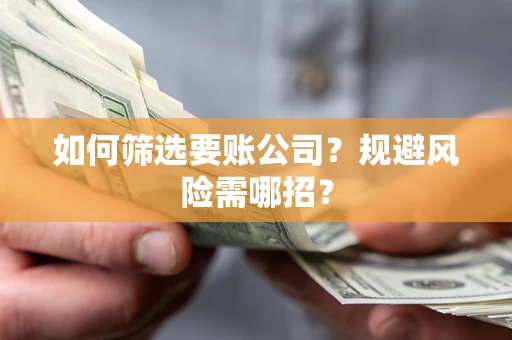 北京如何筛选要账公司？规避风险需哪招？