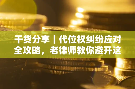 北京干货分享｜代位权纠纷应对全攻略，老律师教你避开这5大雷区