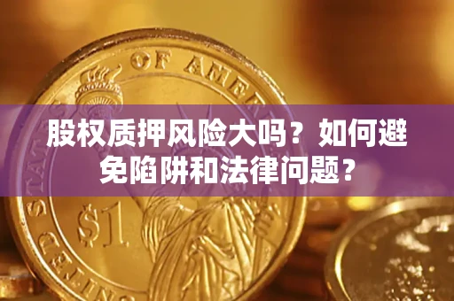 北京股权质押风险大吗？如何避免陷阱和法律问题？
