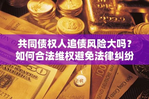 北京共同债权人追债风险大吗？如何合法维权避免法律纠纷？