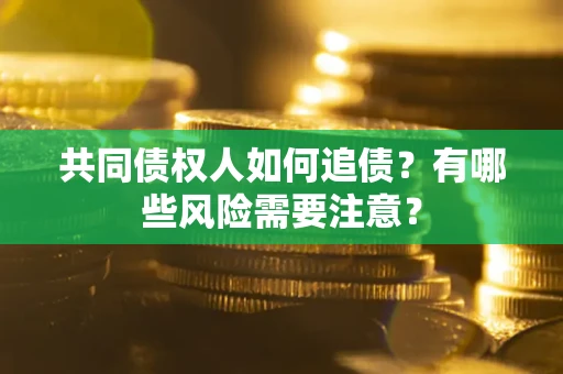 北京共同债权人如何追债？有哪些风险需要注意？