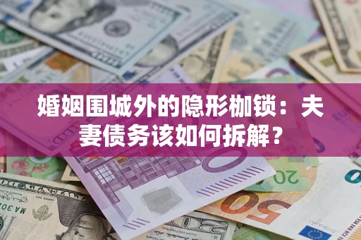 北京婚姻围城外的隐形枷锁：夫妻债务该如何拆解？