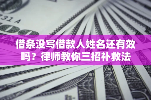 北京借条没写借款人姓名还有效吗？律师教你三招补救法