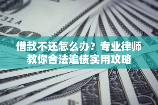 北京借款不还怎么办？专业律师教你合法追债实用攻略