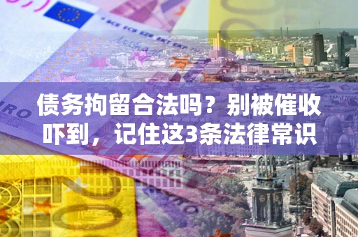 北京债务拘留合法吗？别被催收吓到，记住这3条法律常识