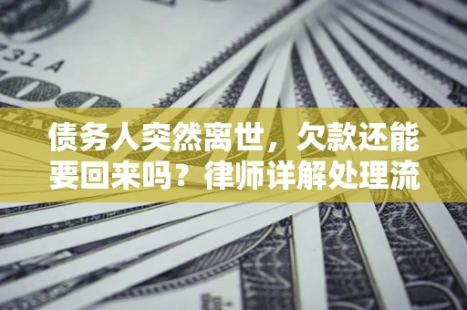 北京债务人突然离世，欠款还能要回来吗？律师详解处理流程