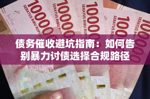 北京债务催收避坑指南：如何告别暴力讨债选择合规路径