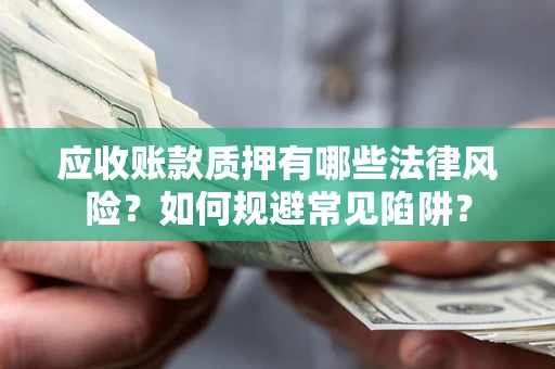 北京应收账款质押有哪些法律风险？如何规避常见陷阱？