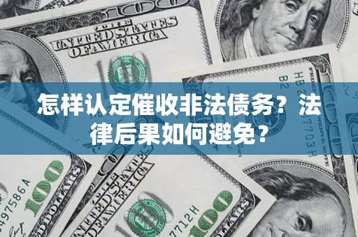 北京怎样认定催收非法债务？法律后果如何避免？