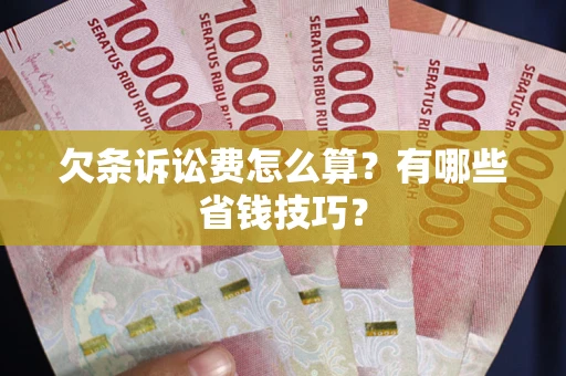 北京欠条诉讼费怎么算？有哪些省钱技巧？