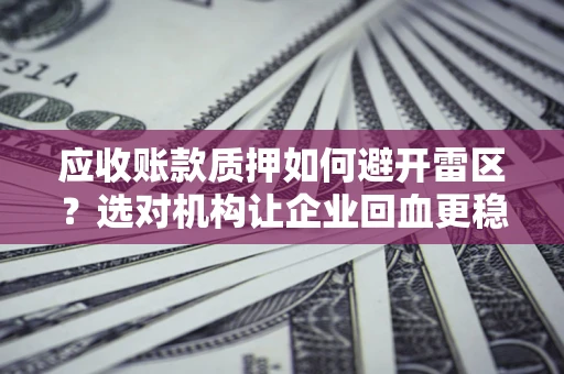 北京应收账款质押如何避开雷区？选对机构让企业回血更稳