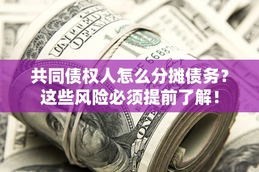 北京共同债权人怎么分摊债务？这些风险必须提前了解！