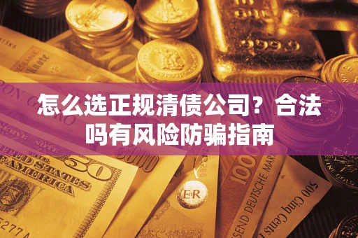 北京怎么选正规清债公司？合法吗有风险防骗指南