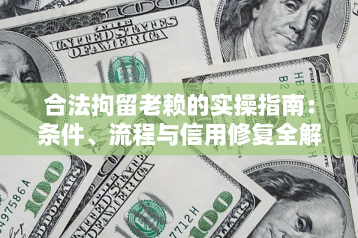 北京合法拘留老赖的实操指南:条件、流程与信用修复全解析 北京合法拘留老赖的实操指南:条件、流程与信用修复全解析