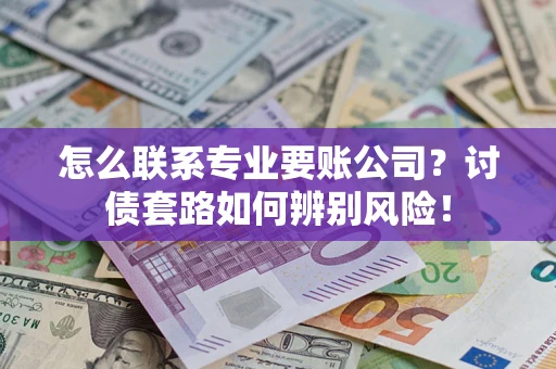 北京怎么联系专业要账公司？讨债套路如何辨别风险！