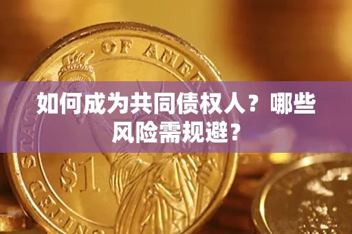 北京如何成为共同债权人？哪些风险需规避？