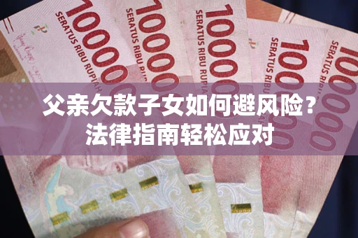 北京父亲欠款子女如何避风险？法律指南轻松应对