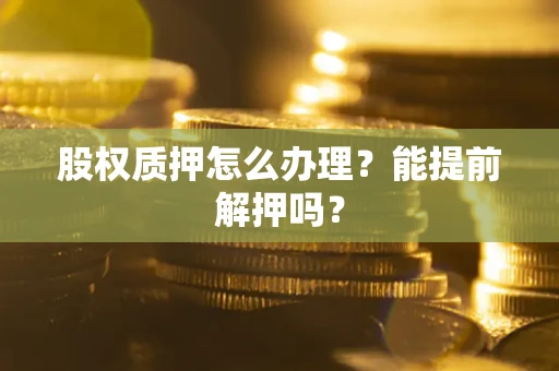 北京股权质押怎么办理？能提前解押吗？