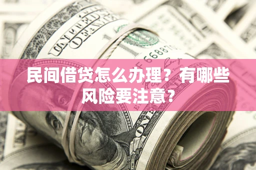 北京民间借贷怎么办理？有哪些风险要注意？