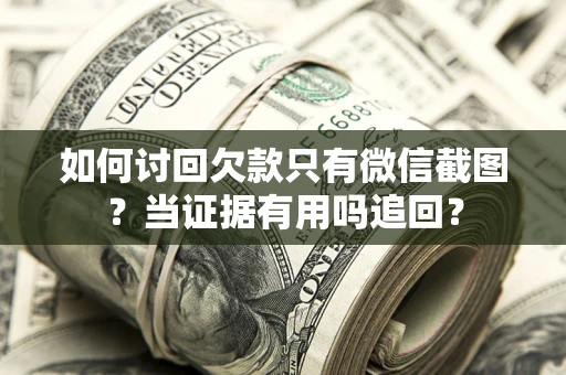 北京如何讨回欠款只有微信截图？当证据有用吗追回？