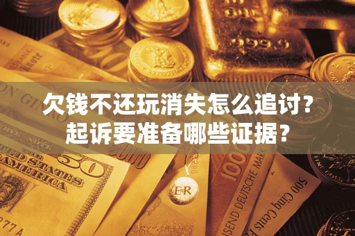 北京欠钱不还玩消失怎么追讨？起诉要准备哪些证据？