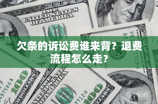 北京欠条的诉讼费谁来背？退费流程怎么走？