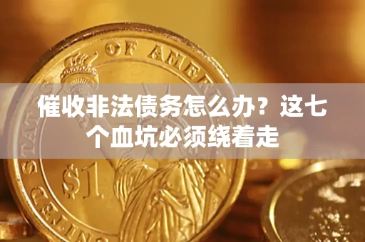 北京催收非法债务怎么办？这七个血坑必须绕着走