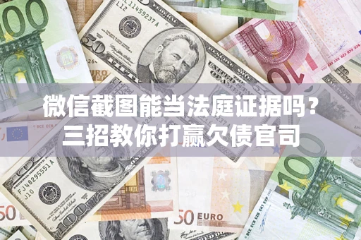 北京微信截图能当法庭证据吗？三招教你打赢欠债官司