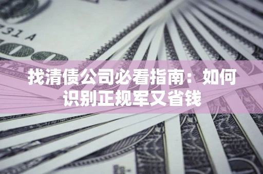 北京找清债公司必看指南：如何识别正规军又省钱