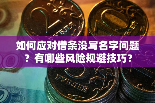 北京如何应对借条没写名字问题？有哪些风险规避技巧？