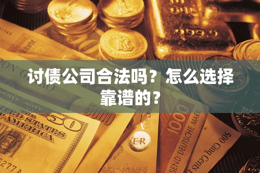 北京讨债公司合法吗？怎么选择靠谱的？