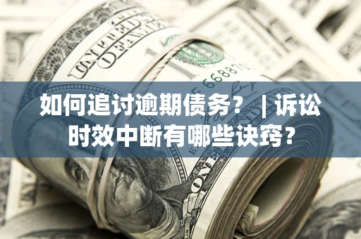 北京如何追讨逾期债务？ | 诉讼时效中断有哪些诀窍？